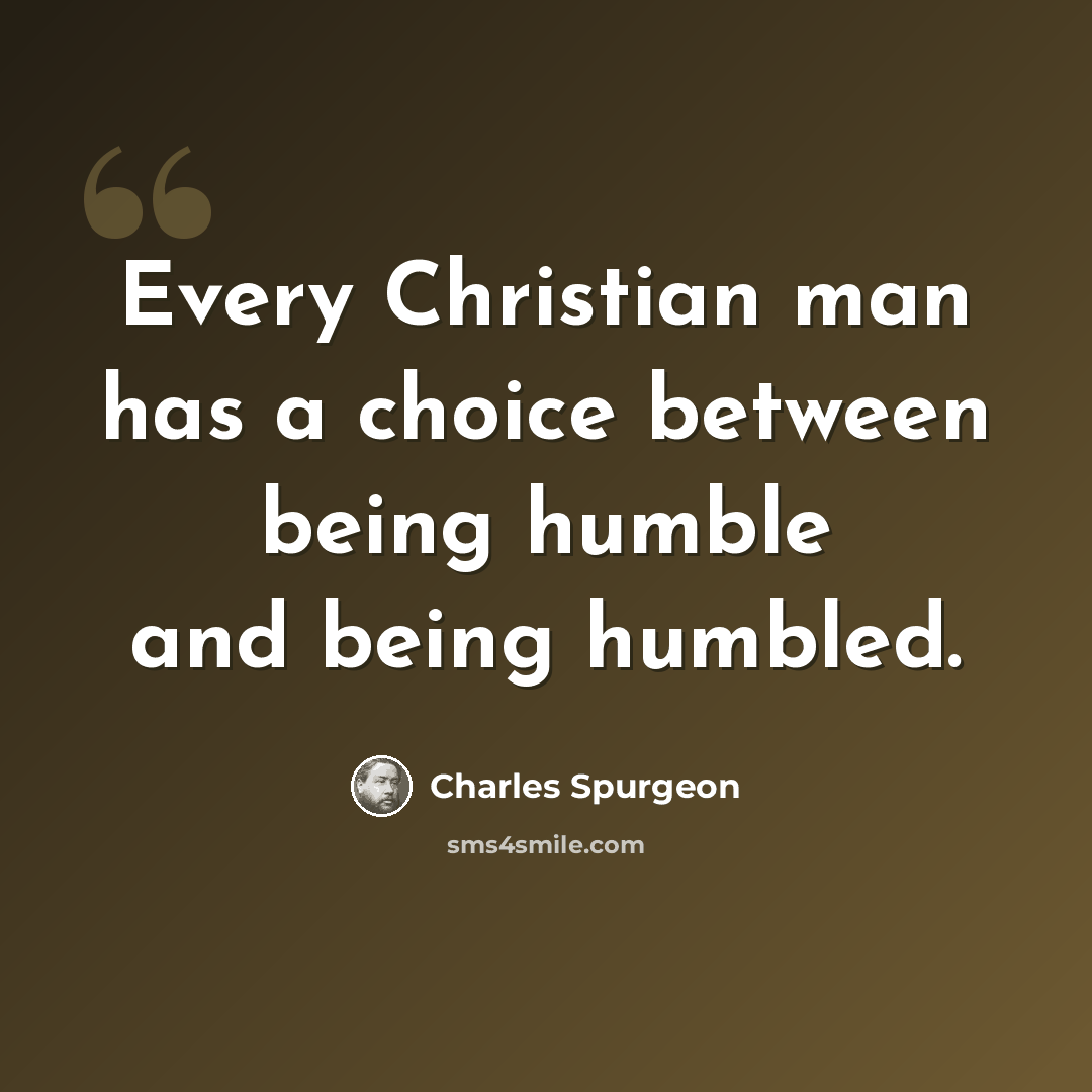 “Every Christian man has a choice between being humble and being humbled.” quote by Charles Spurgeon