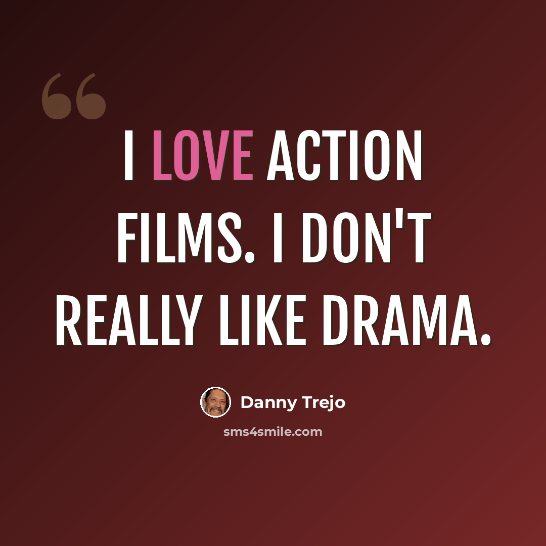 “I love action films. I don't really like drama.” quote by Danny Trejo