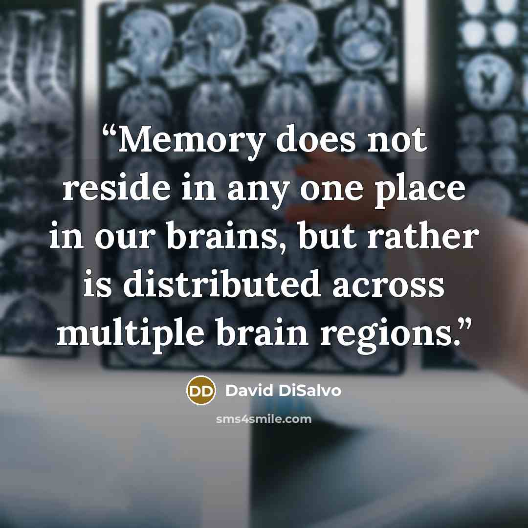 “Memory does not reside in any one place in our brains, but rather is distributed across multiple brain regions.” quote by David DiSalvo
