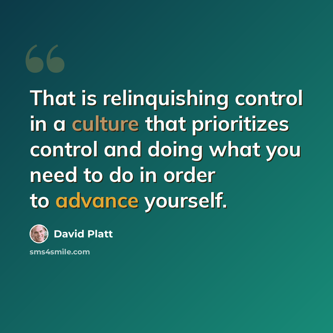 “That is relinquishing control in a culture that prioritizes control and doing what you need to do in order to advance yourself.” quote by David Platt