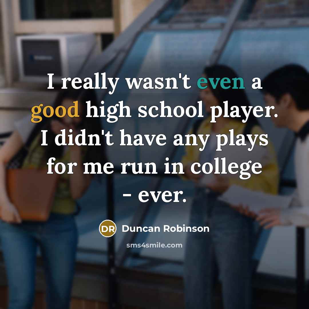 “I really wasn't even a good high school player. I didn't have any plays for me run in college - ever.” quote by Duncan Robinson