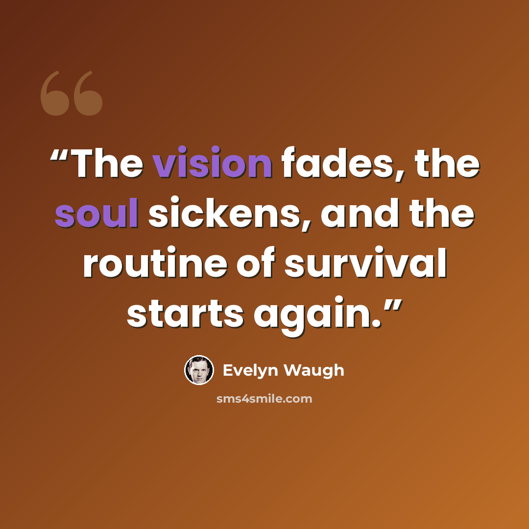 “The vision fades, the soul sickens, and the routine of survival starts again.” quote by Evelyn Waugh