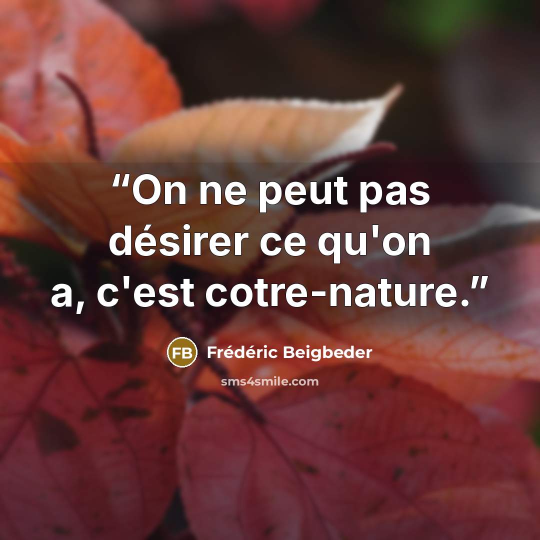 “On ne peut pas désirer ce qu'on a, c'est cotre-nature.” quote by Frédéric Beigbeder