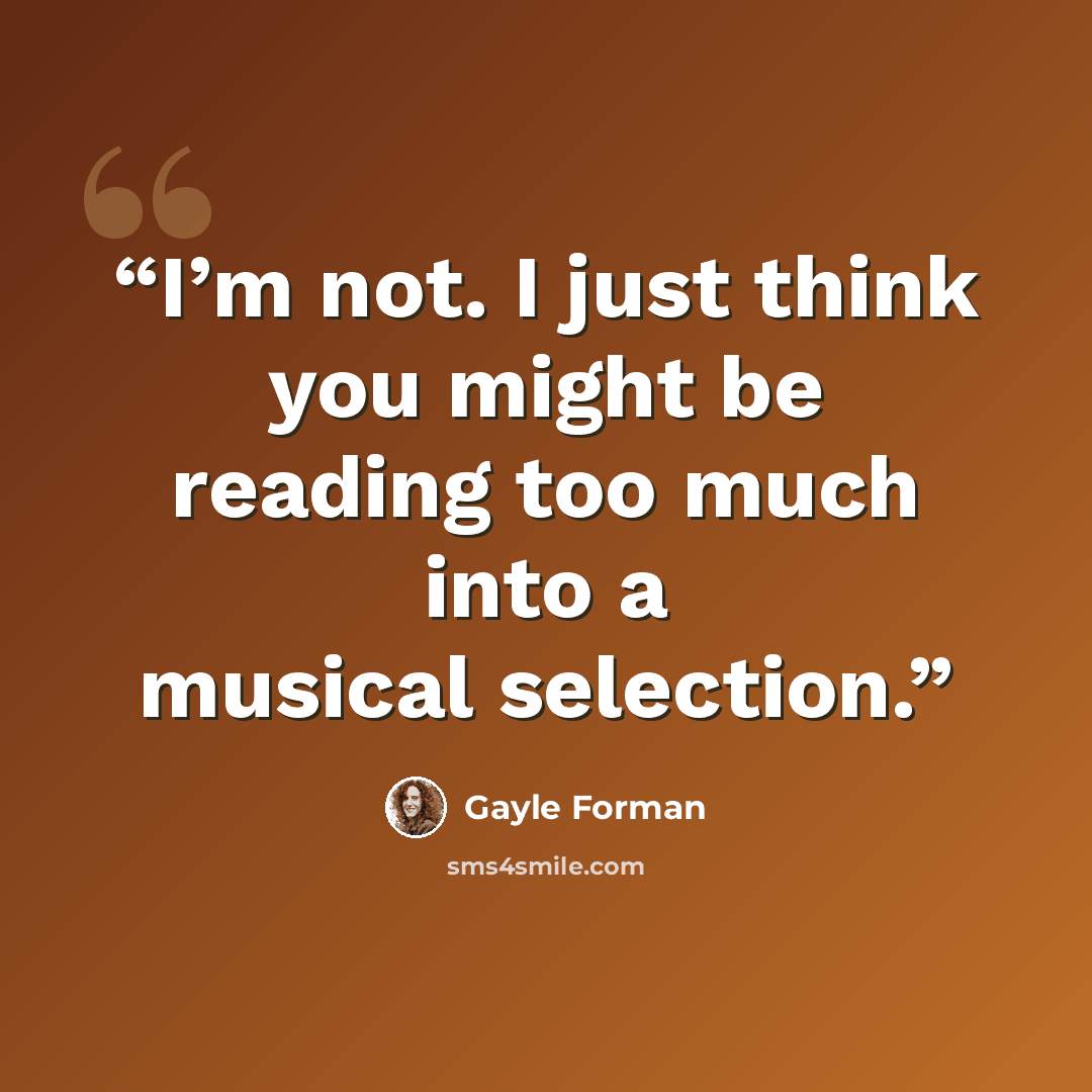 “I’m not. I just think you might be reading too much into a musical selection.” quote by Gayle Forman