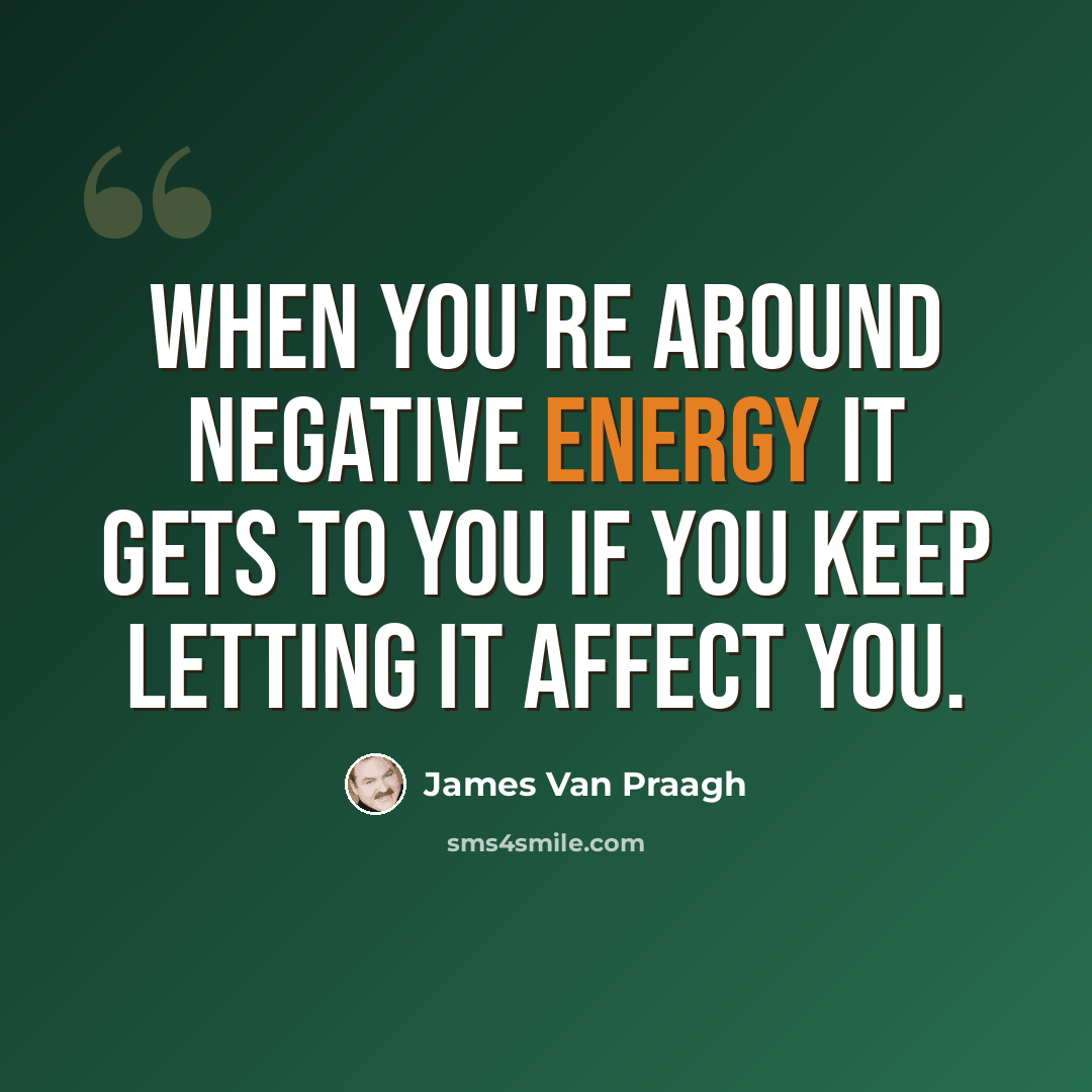 “When you're around negative energy it gets to you if you keep letting it affect you.” quote by James Van Praagh