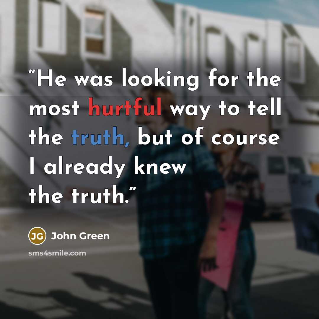 “He was looking for the most hurtful way to tell the truth, but of course I already knew the truth.” quote by John Green