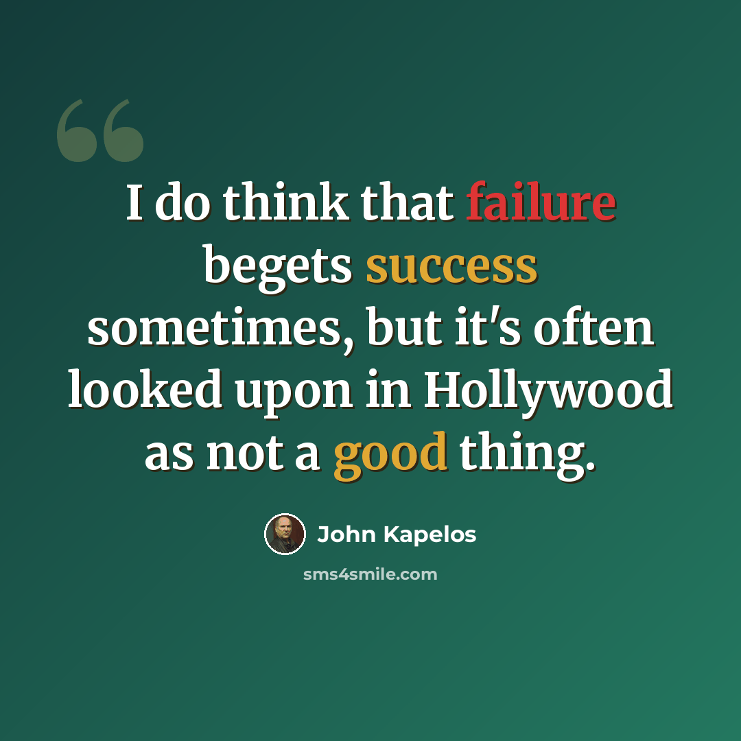 “I do think that failure begets success sometimes, but it's often looked upon in Hollywood as not a good thing.” quote by John Kapelos
