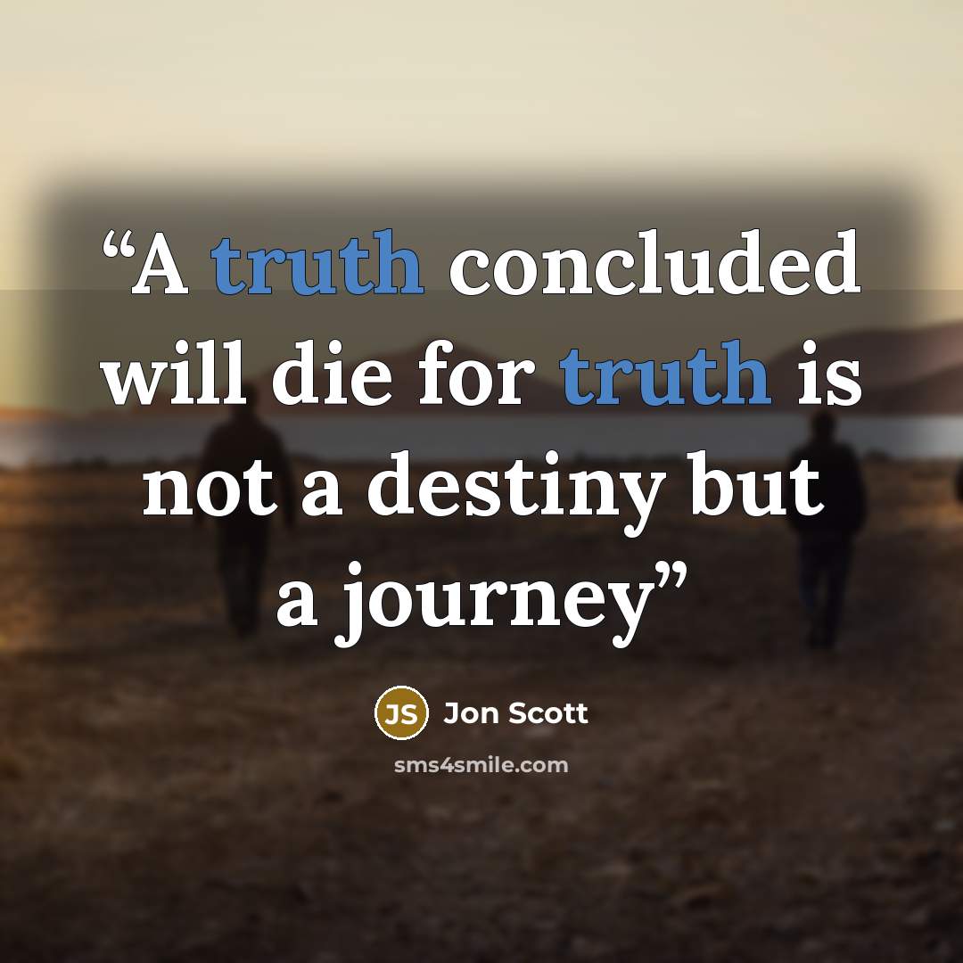 “A truth concluded will die for truth is not a destiny but a journey” quote by Jon Scott