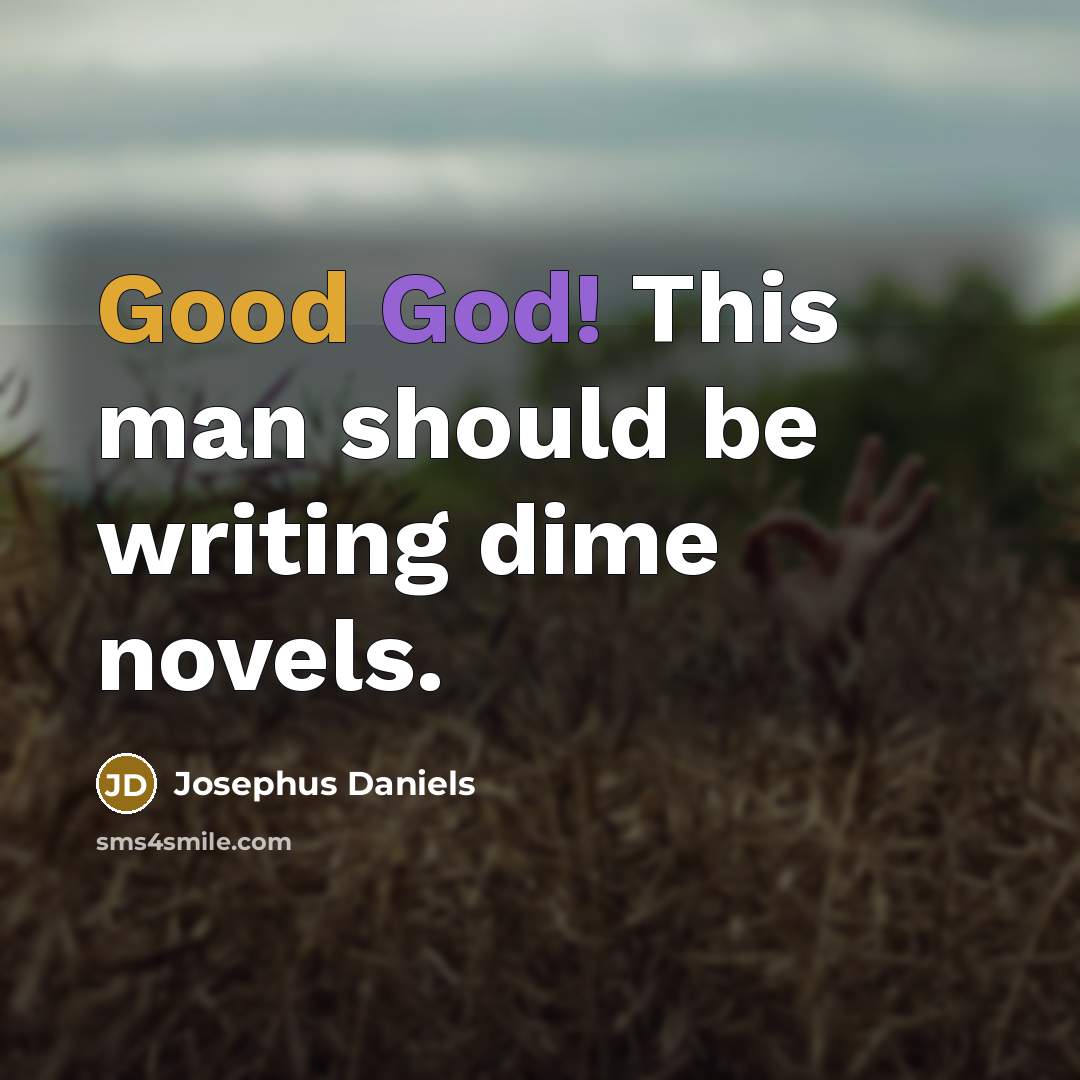 “Good God! This man should be writing dime novels.” quote by Josephus Daniels