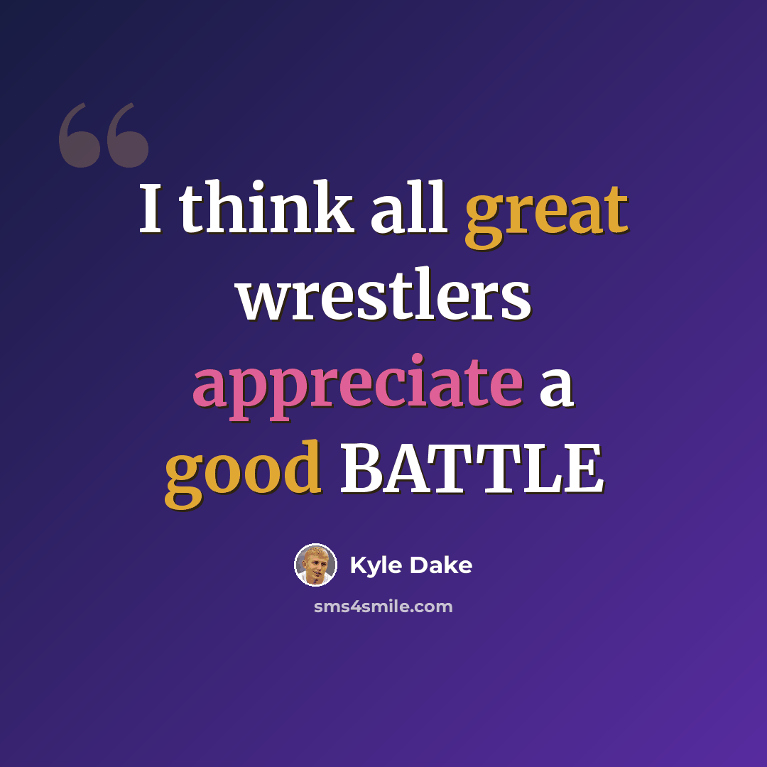 “I think all great wrestlers appreciate a good BATTLE” quote by Kyle Dake