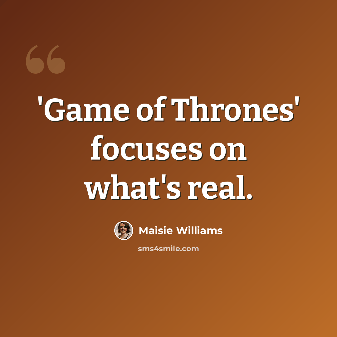 “'Game of Thrones' focuses on what's real.” quote by Maisie Williams