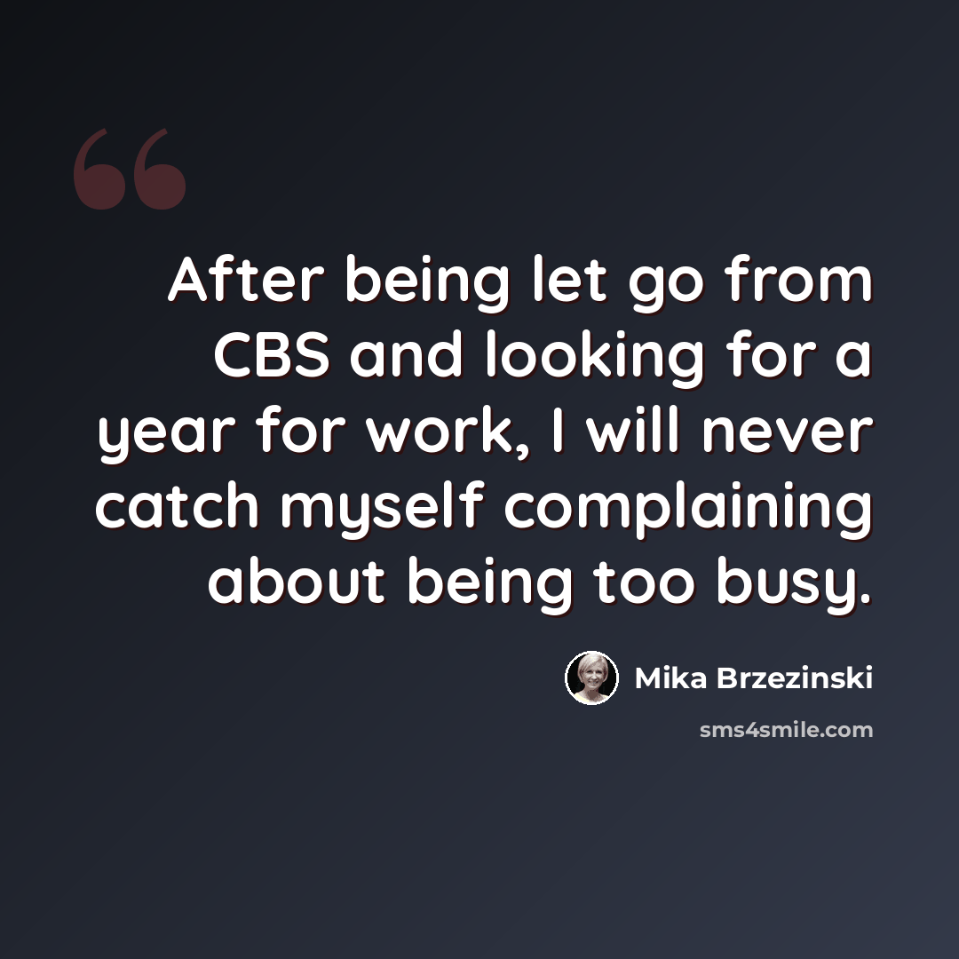 “After being let go from CBS and looking for a year for work, I will never catch myself complaining about being too busy.” quote by Mika Brzezinski