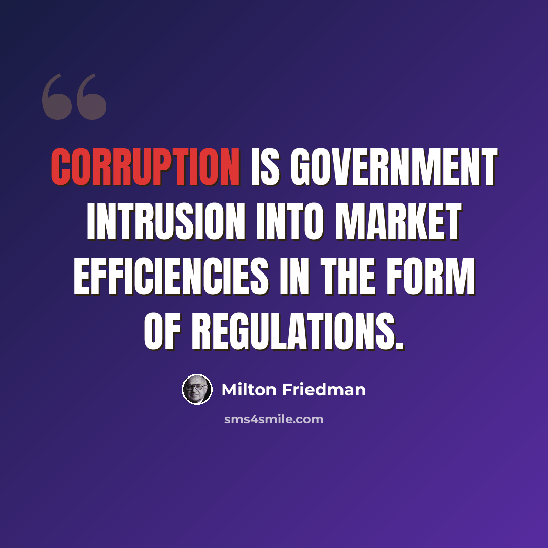 “Corruption is government intrusion into market efficiencies in the form of regulations.” quote by Milton Friedman