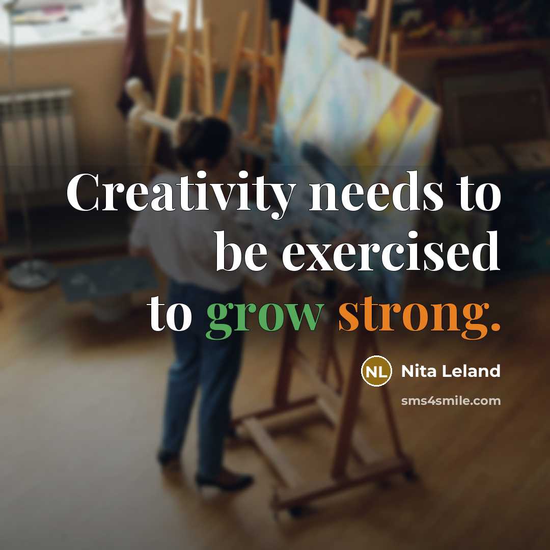 “Creativity needs to be exercised to grow strong.” quote by Nita Leland