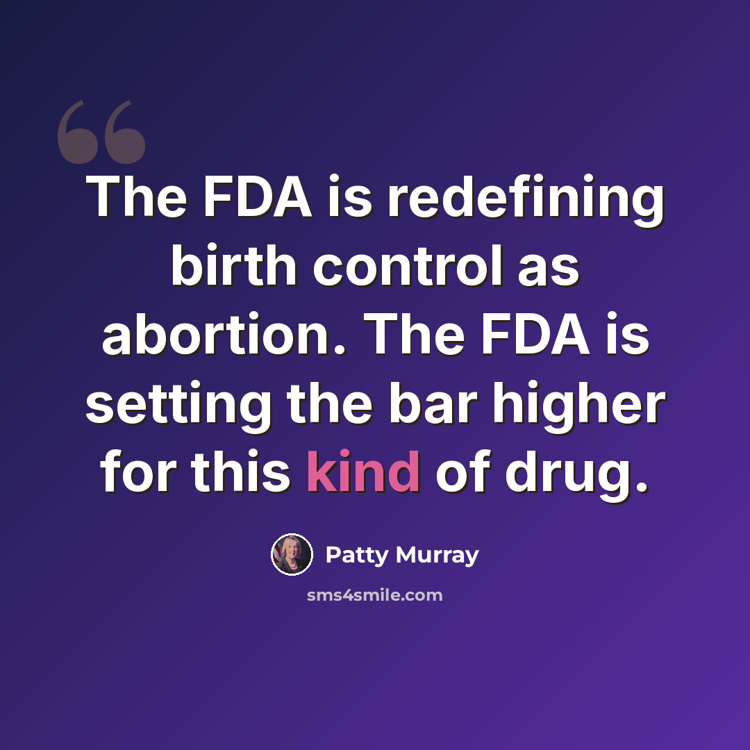 “The FDA is redefining birth control as abortion. The FDA is setting the bar higher for this kind of drug.” quote by Patty Murray