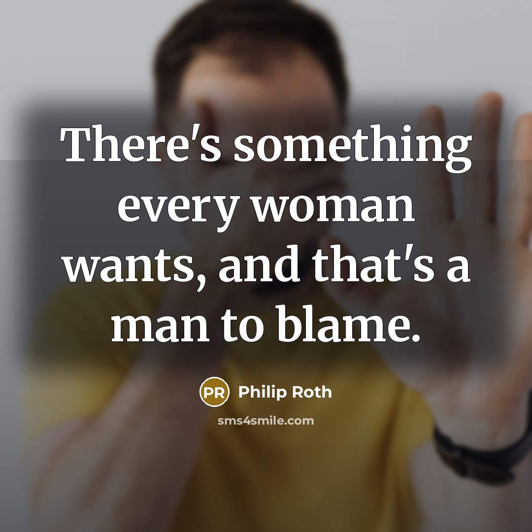 “There's something every woman wants, and that's a man to blame.” quote by Philip Roth