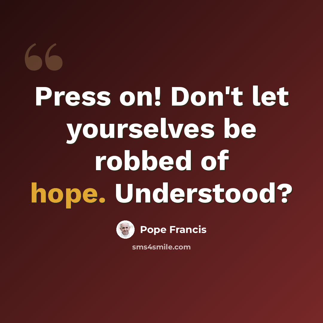 “Press on! Don't let yourselves be robbed of hope. Understood?” quote by Pope Francis
