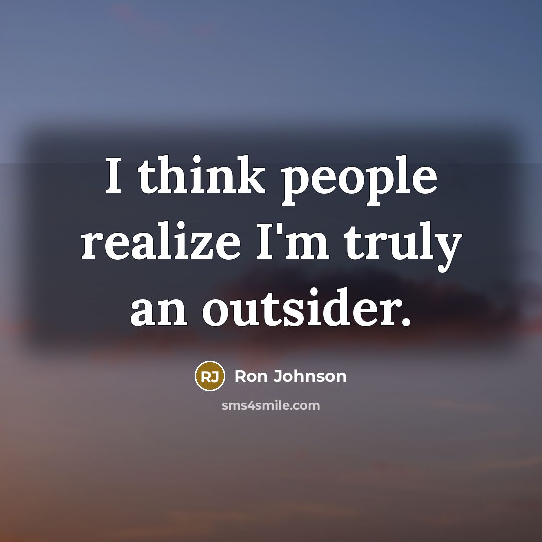 “I think people realize I'm truly an outsider.” quote by Ron Johnson