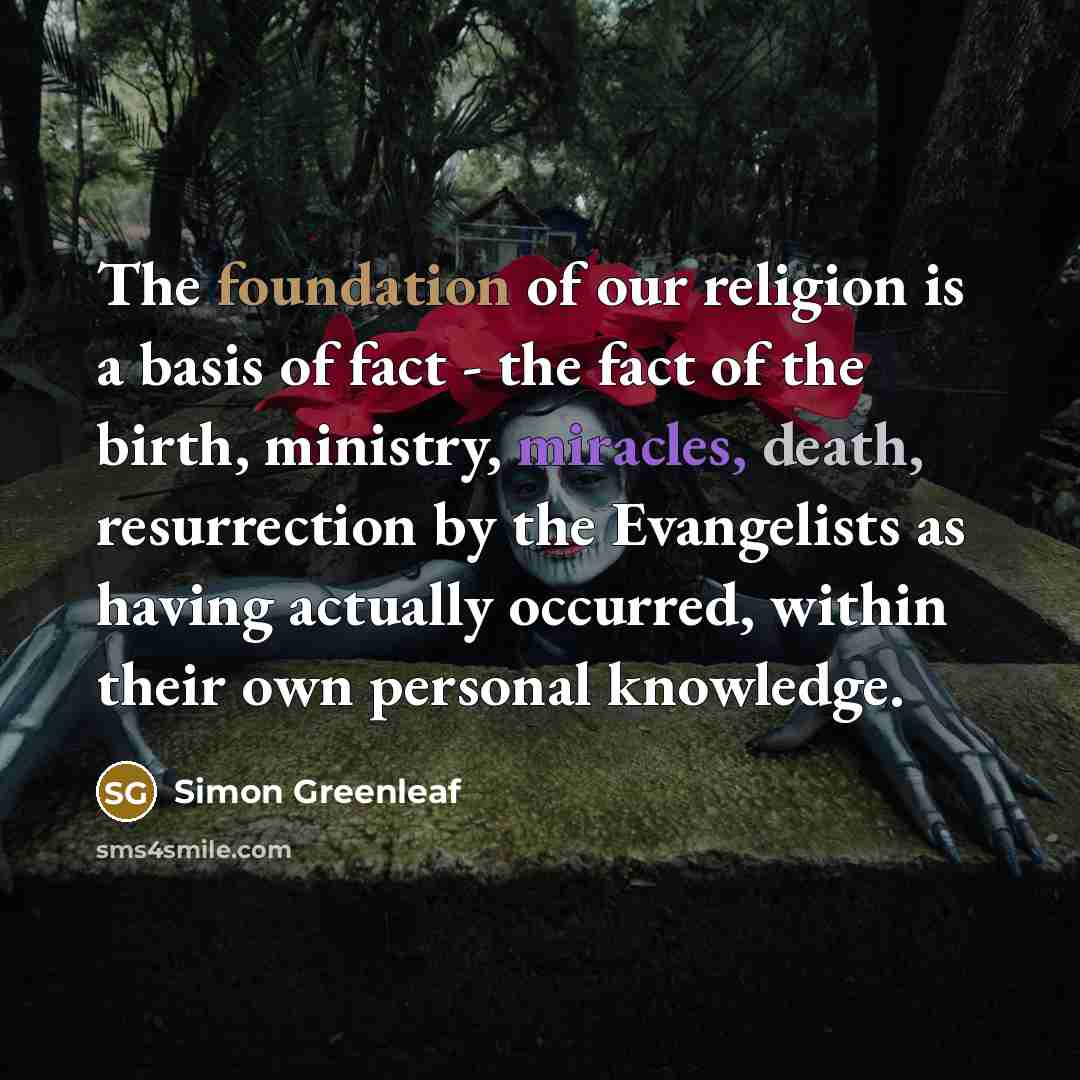 “The foundation of our religion is a basis of fact - the fact of the birth, ministry, miracles, death, resurrection by the Evangelists as having actually occurred, within their own personal knowledge.” quote by Simon Greenleaf