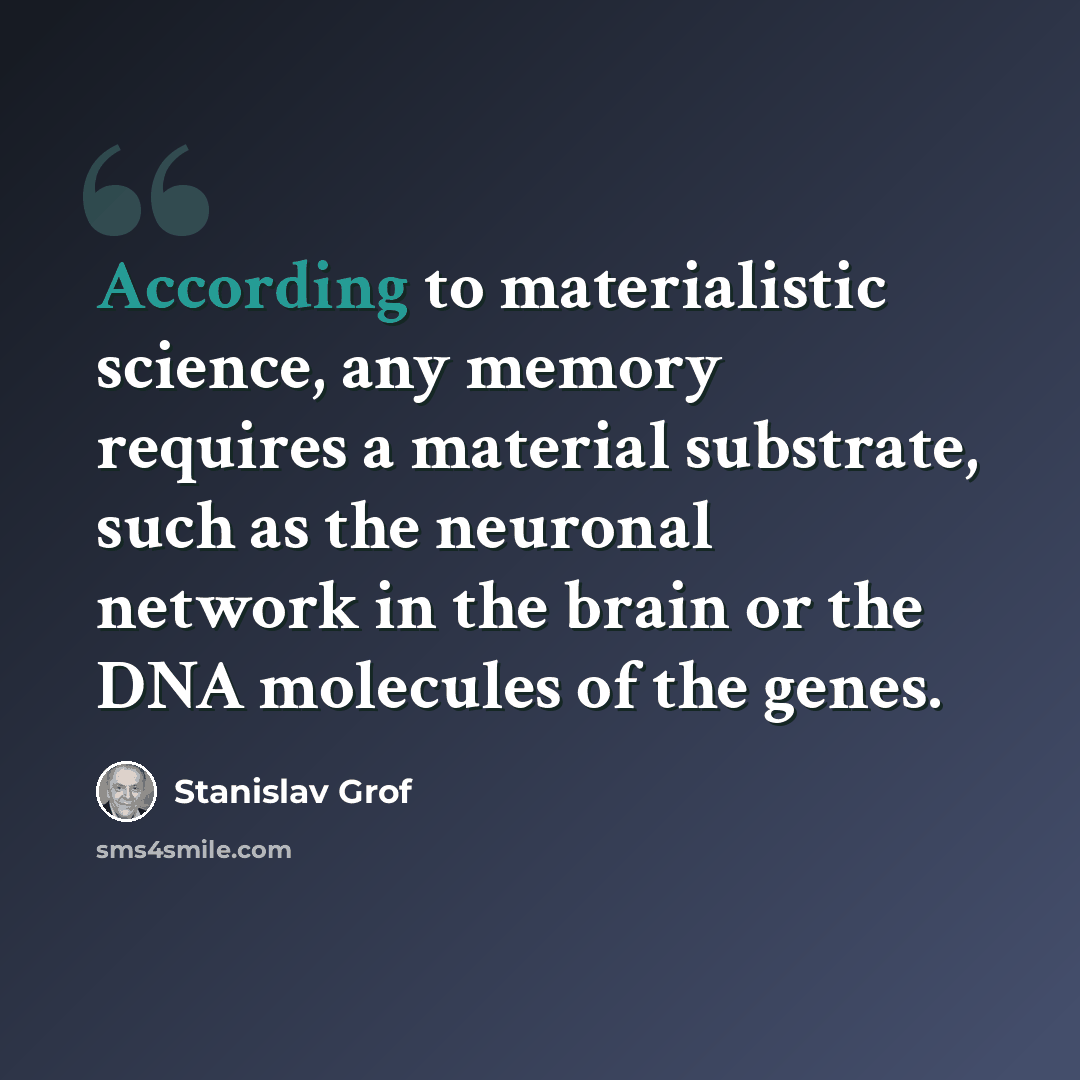“According to materialistic science, any memory requires a material substrate, such as the neuronal network in the brain or the DNA molecules of the genes.” quote by Stanislav Grof