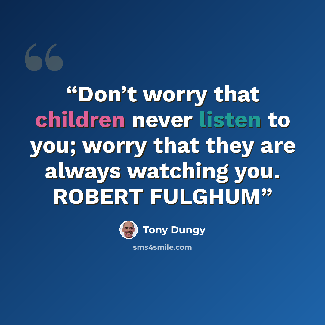 “Don’t worry that children never listen to you; worry that they are always watching you. ROBERT FULGHUM” quote by Tony Dungy