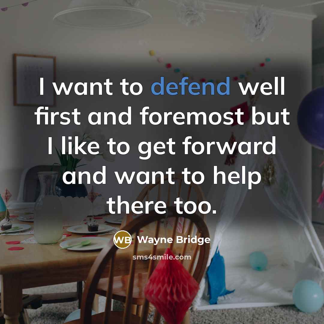 “I want to defend well first and foremost but I like to get forward and want to help there too.” quote by Wayne Bridge