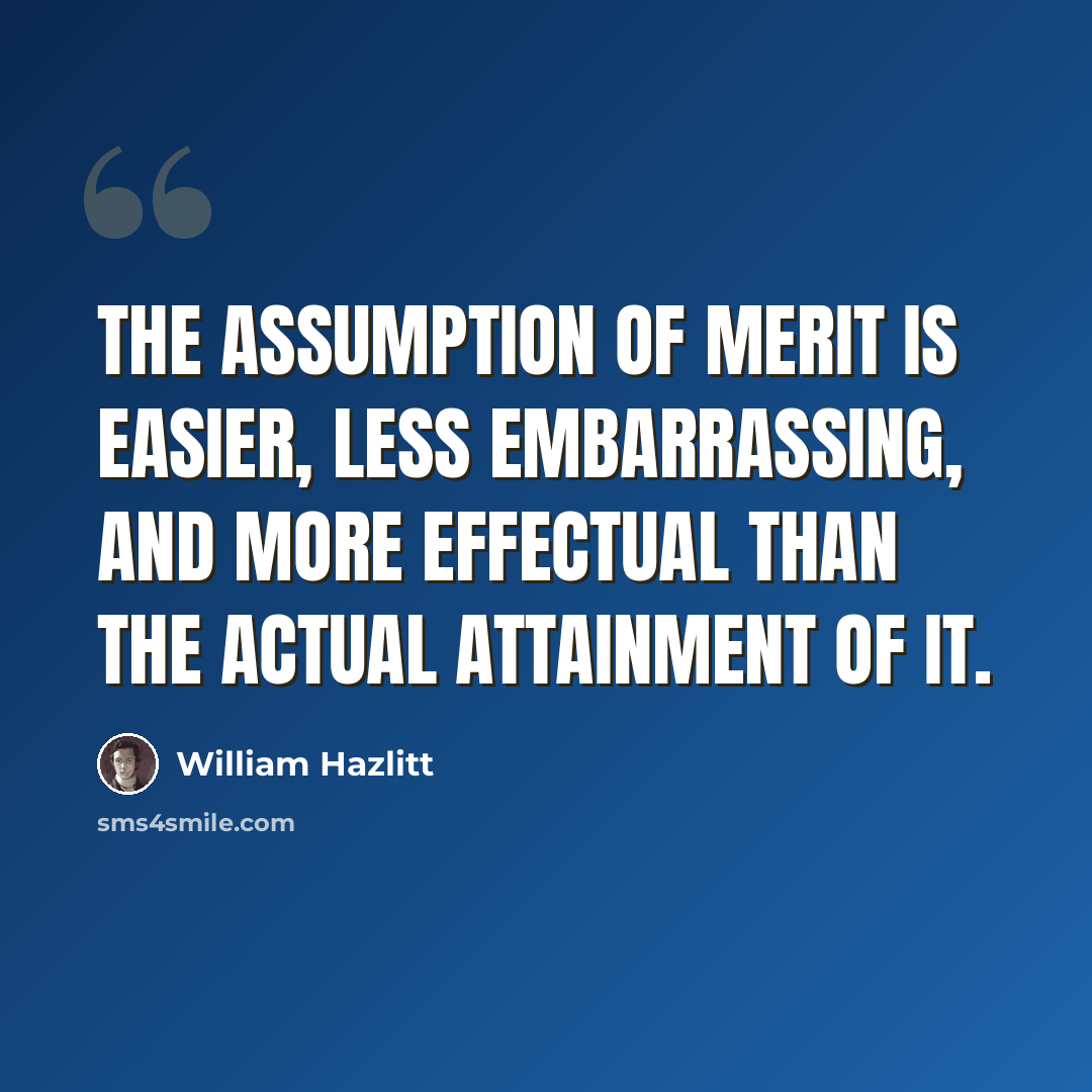 “The assumption of merit is easier, less embarrassing, and more effectual than the actual attainment of it.” quote by William Hazlitt