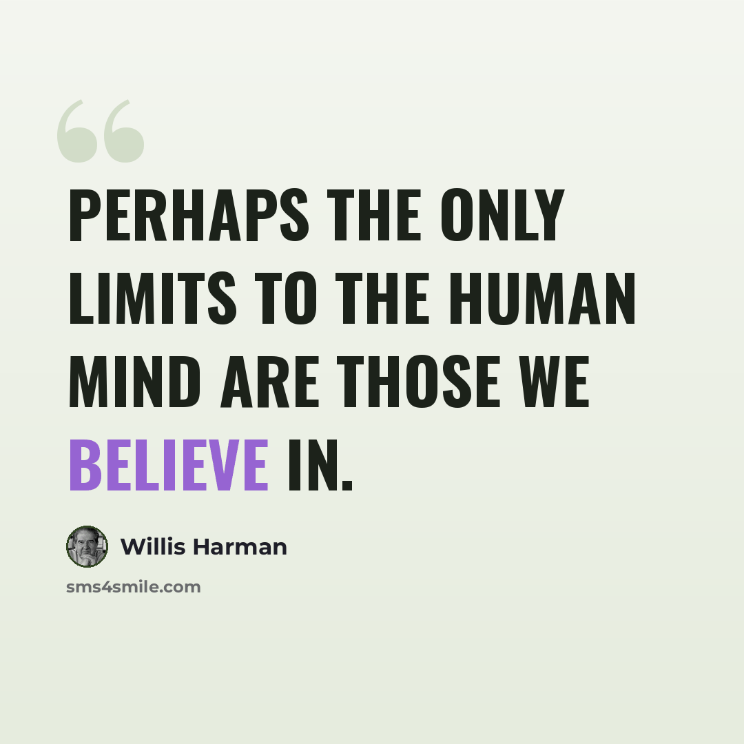 “Perhaps the only limits to the human mind are those we believe in.” quote by Willis Harman