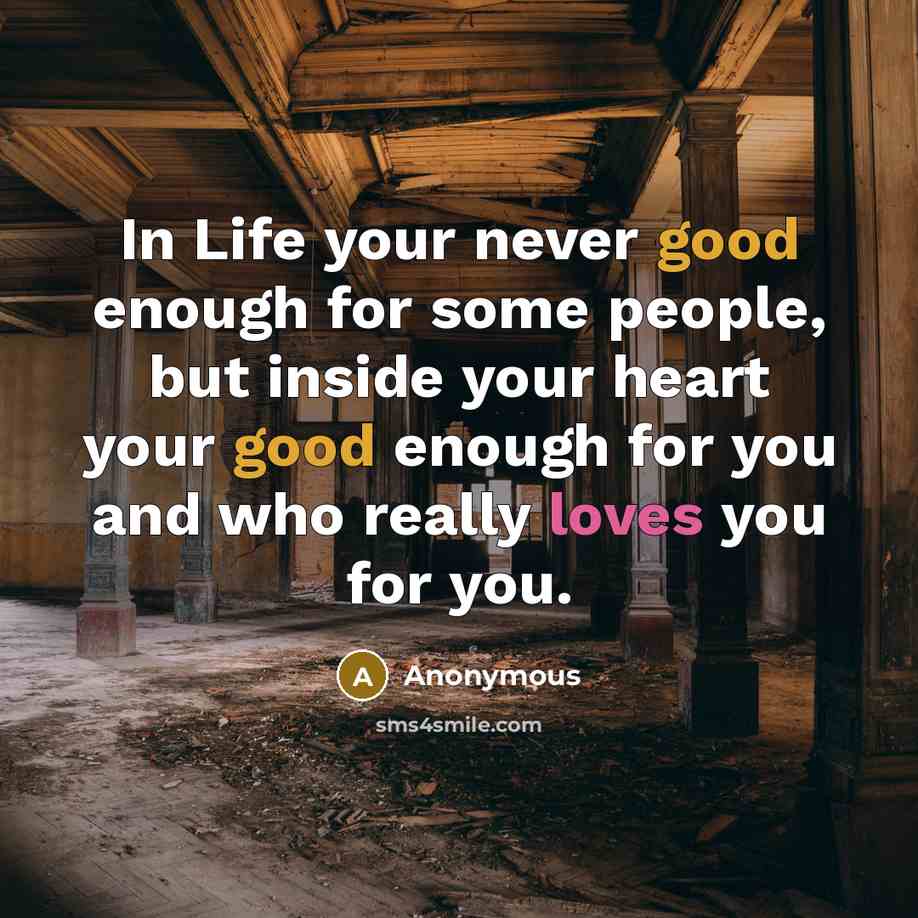 “In Life your never good enough for some people, but inside your heart your good enough for you and who really loves you for you.” quote by Anonymous