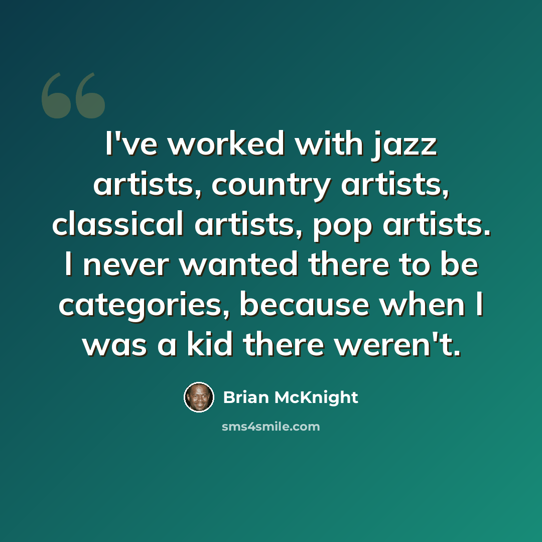 “I've worked with jazz artists, country artists, classical artists, pop artists. I never wanted there to be categories, because when I was a kid there weren't.” quote by Brian McKnight