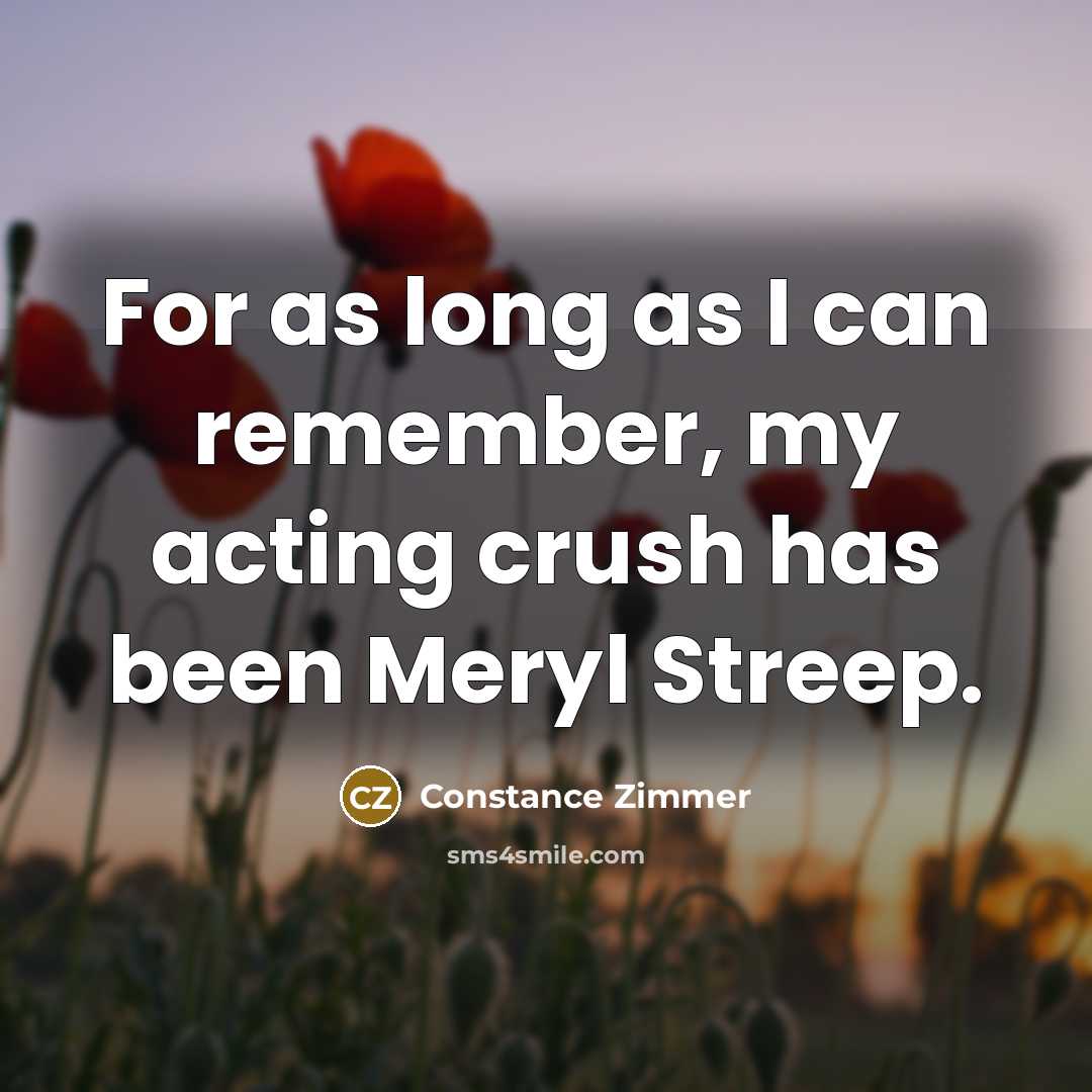 “For as long as I can remember, my acting crush has been Meryl Streep.” quote by Constance Zimmer
