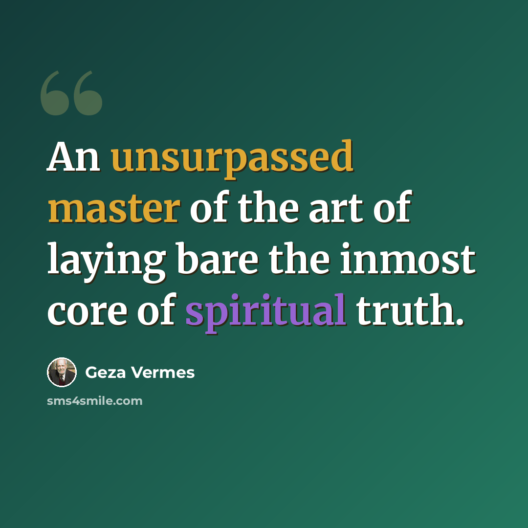 “An unsurpassed master of the art of laying bare the inmost core of spiritual truth.” quote by Geza Vermes