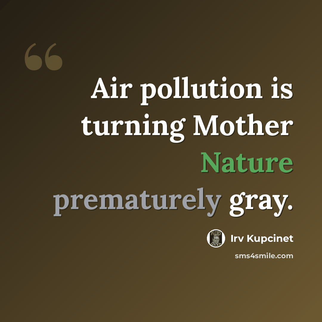 “Air pollution is turning Mother Nature prematurely gray.” quote by Irv Kupcinet