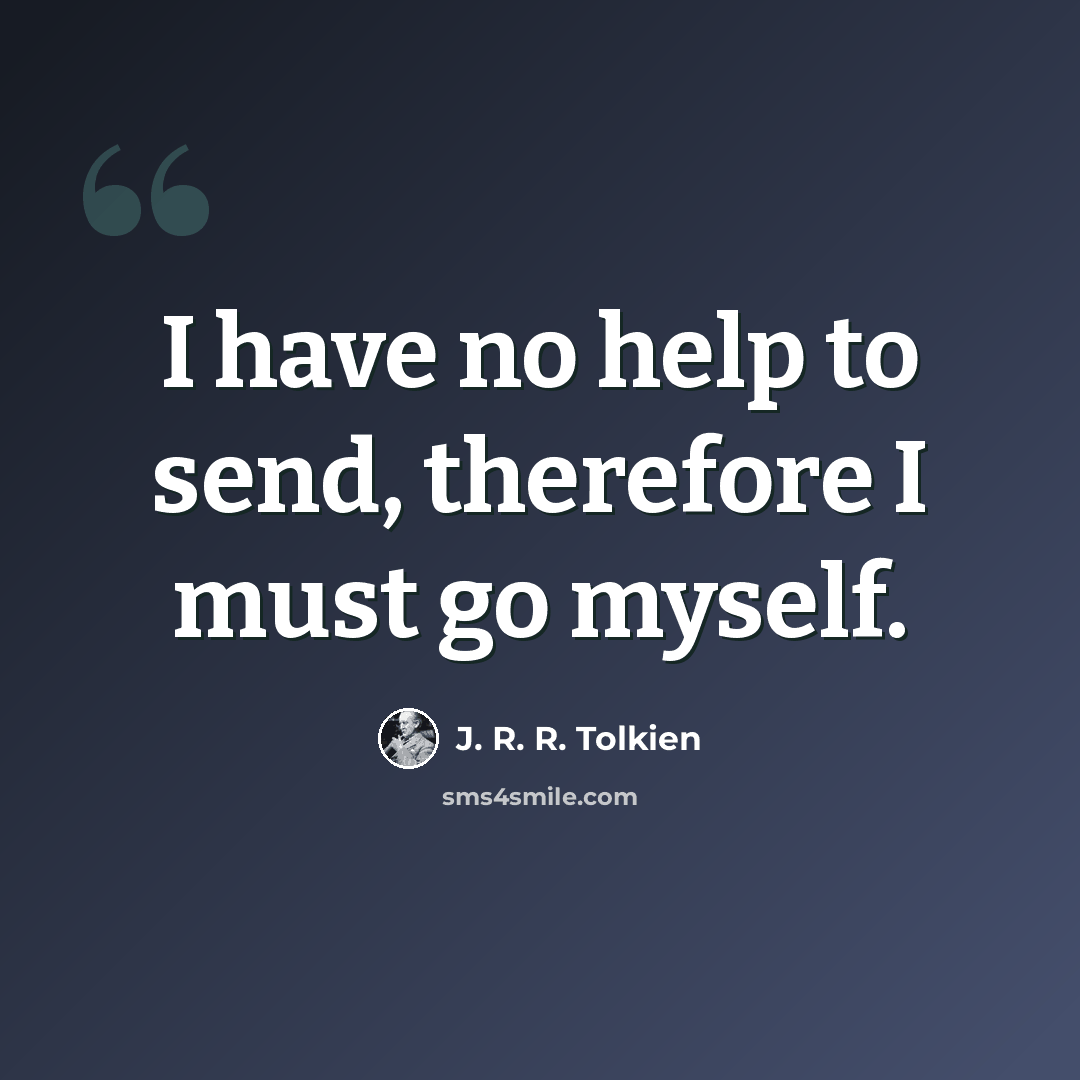 “I have no help to send, therefore I must go myself.” quote by J. R. R. Tolkien
