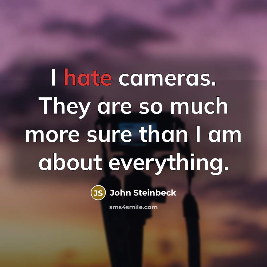 “I hate cameras. They are so much more sure than I am about everything.” quote by John Steinbeck