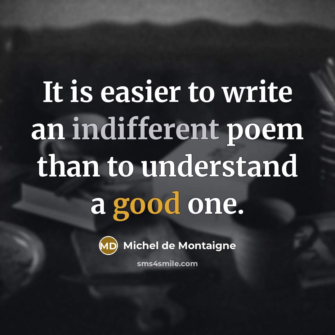 “It is easier to write an indifferent poem than to understand a good one.” quote by Michel de Montaigne
