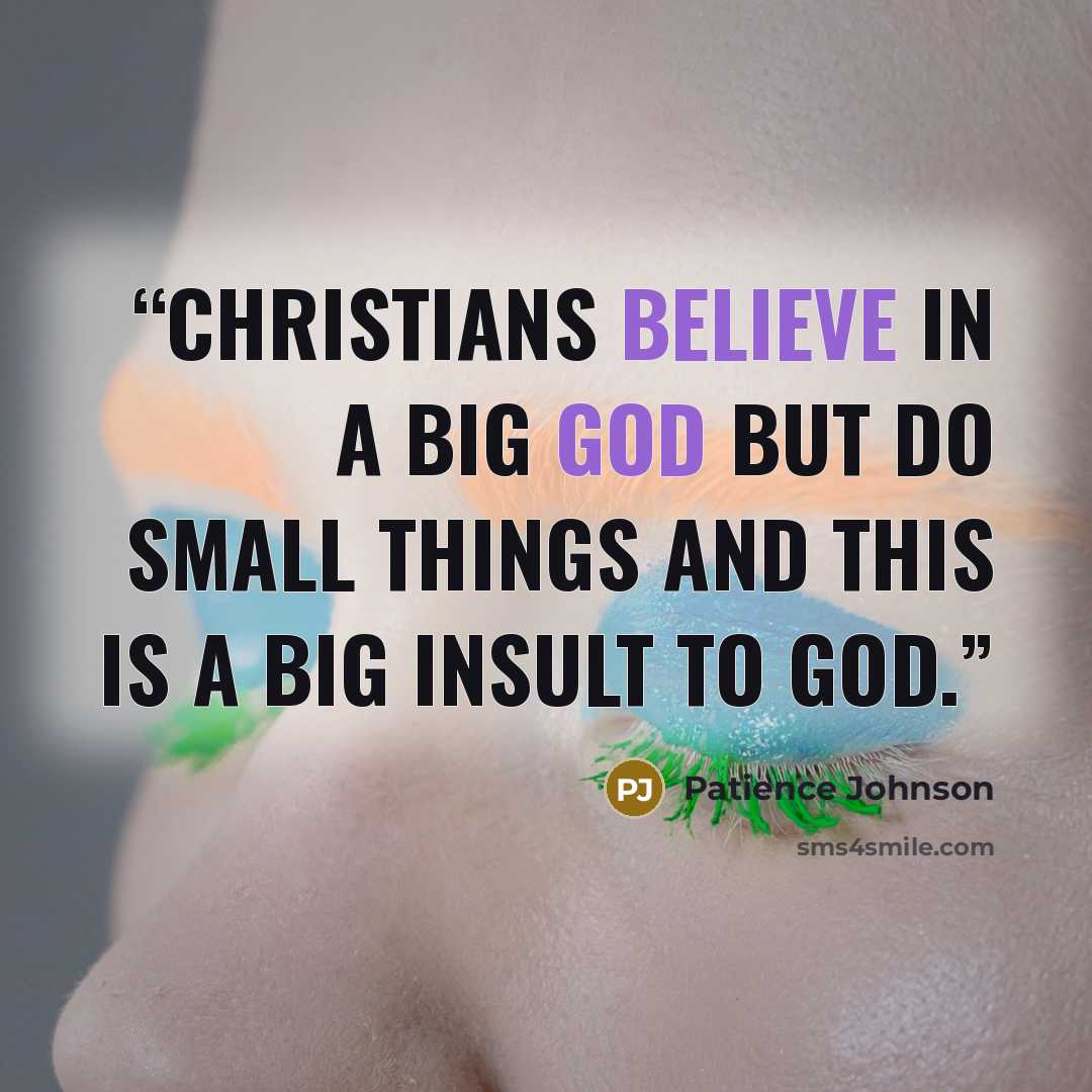 “Christians believe in a big God but do small things and this is a big insult to God.” quote by Patience Johnson