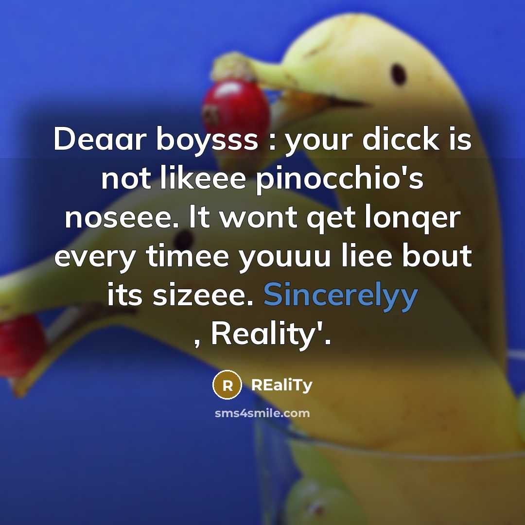“Deaar boysss : your dicck is not likeee pinocchio's noseee. It wont qet lonqer every timee youuu liee bout its sizeee. Sincerelyy , Reality'.” quote by REaliTy