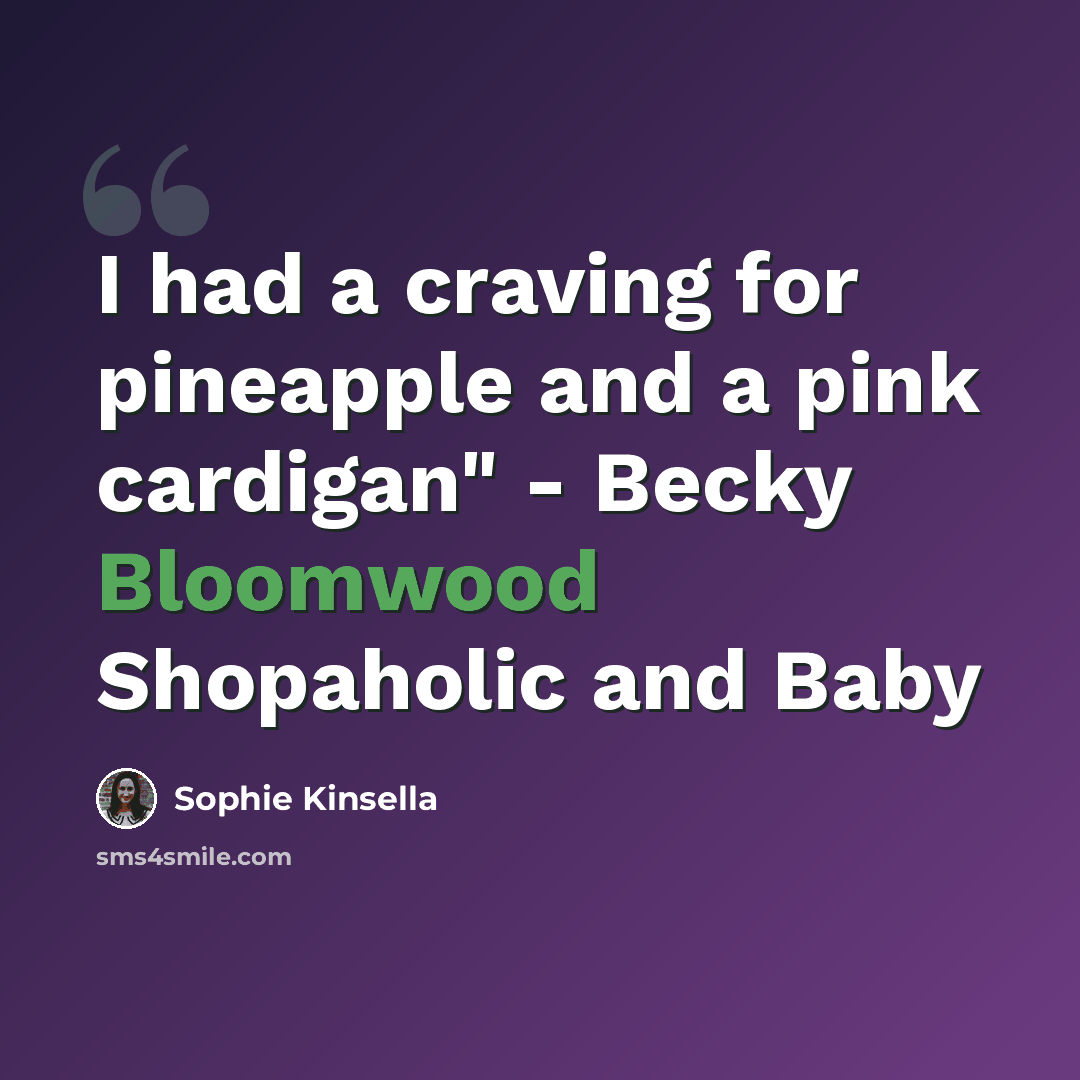 “I had a craving for pineapple and a pink cardigan" - Becky Bloomwood Shopaholic and Baby” quote by Sophie Kinsella
