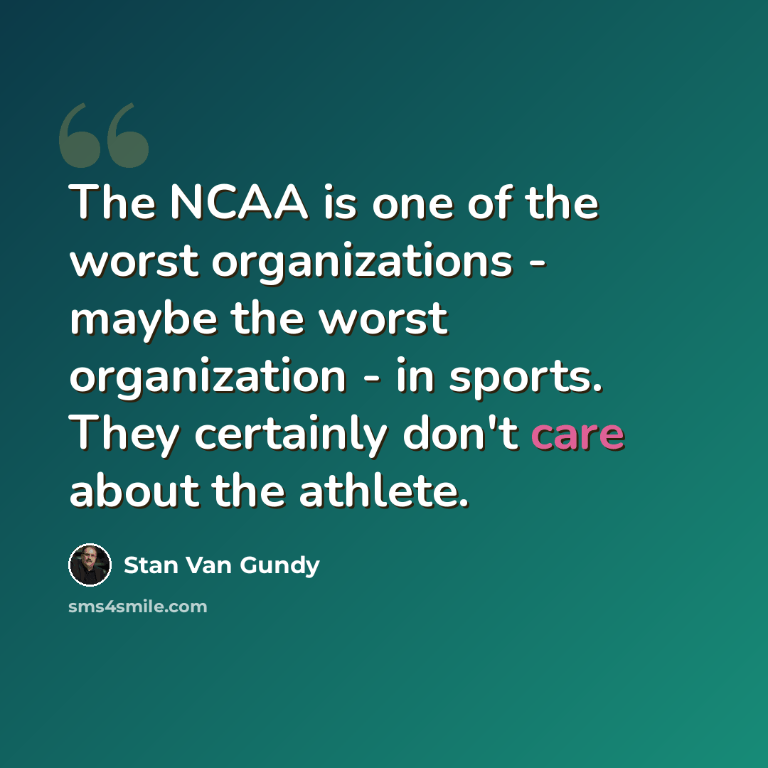 “The NCAA is one of the worst organizations - maybe the worst organization - in sports. They certainly don't care about the athlete.” quote by Stan Van Gundy