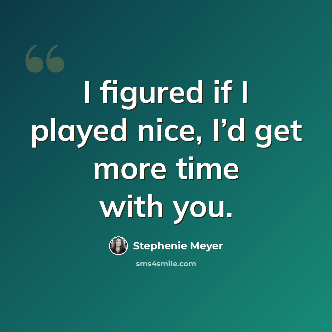 “I figured if I played nice, I’d get more time with you.” quote by Stephenie Meyer
