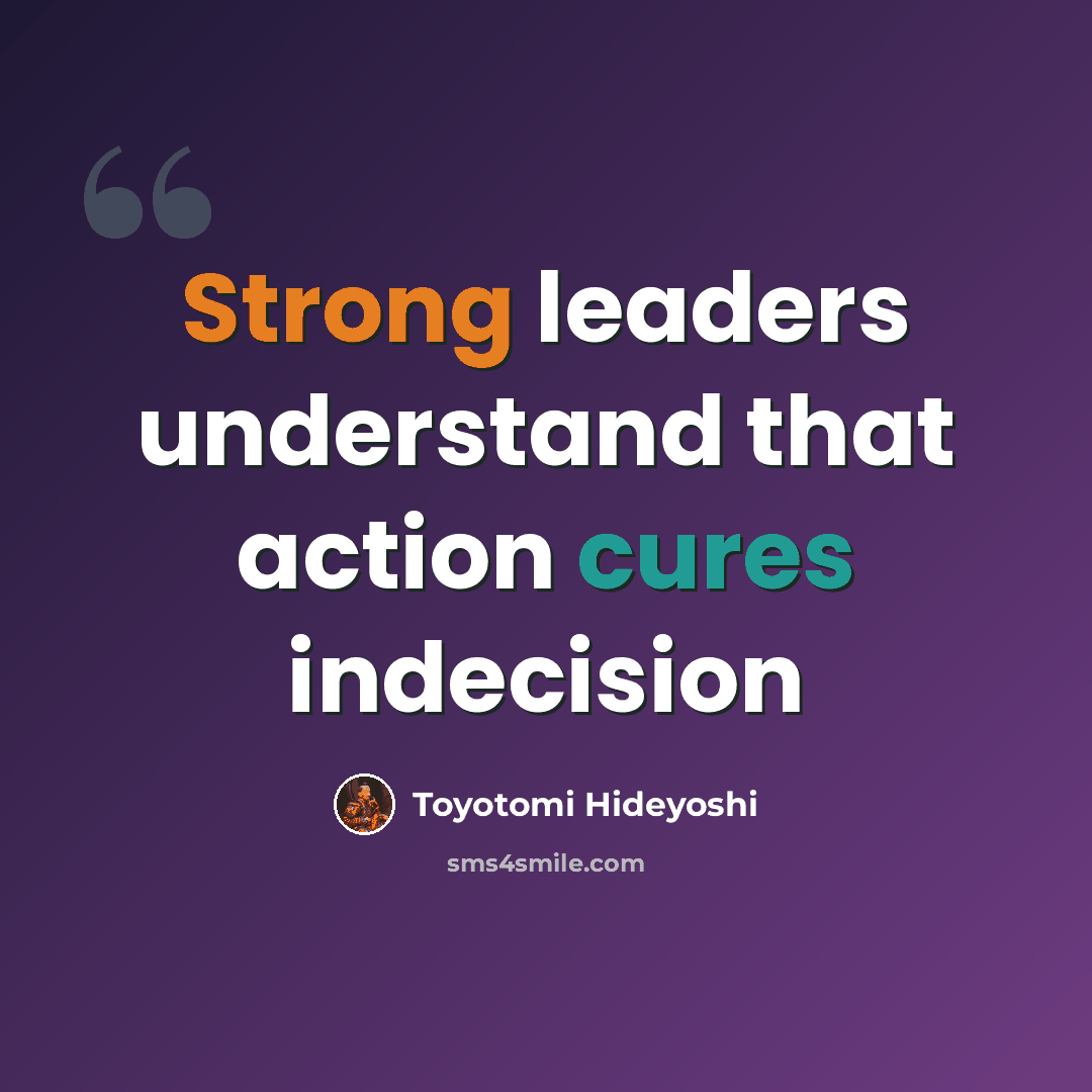“Strong leaders understand that action cures indecision” quote by Toyotomi Hideyoshi