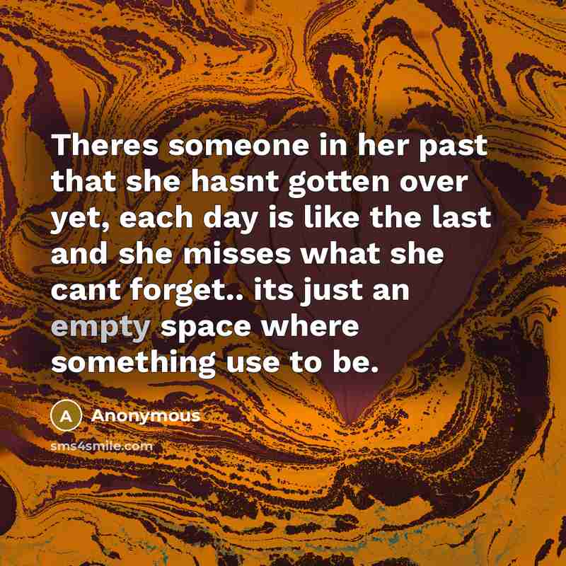 “Theres someone in her past that she hasnt gotten over yet, each day is like the last and she misses what she cant forget.. its just an empty space where something use to be.” quote by Anonymous