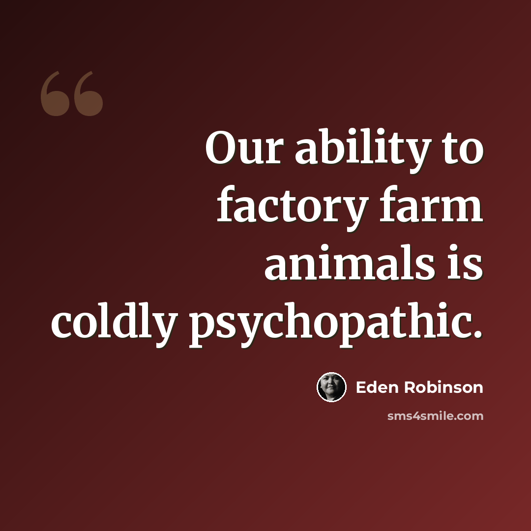 “Our ability to factory farm animals is coldly psychopathic.” quote by Eden Robinson