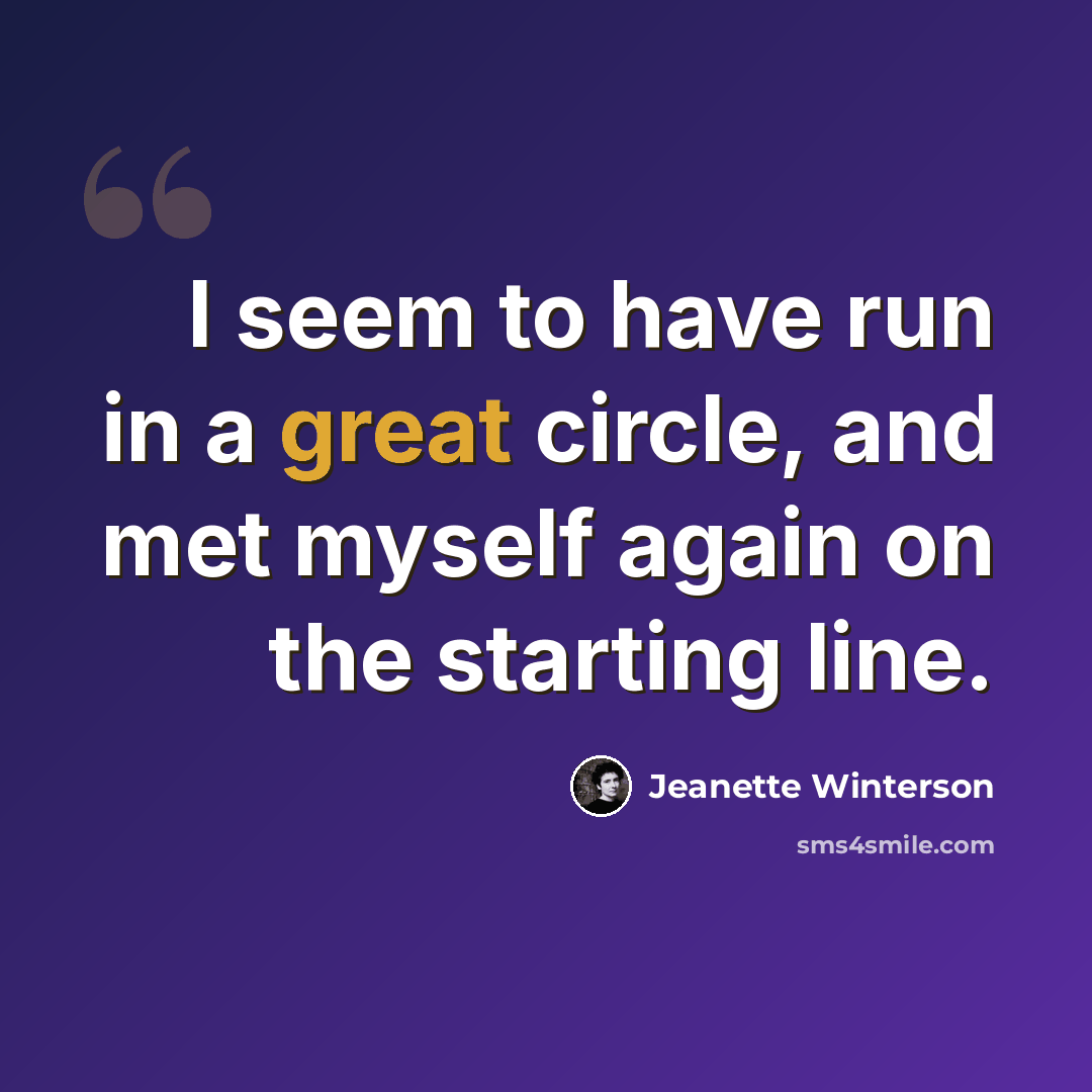 “I seem to have run in a great circle, and met myself again on the starting line.” quote by Jeanette Winterson