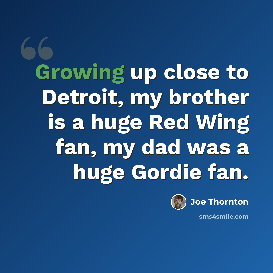 “Growing up close to Detroit, my brother is a huge Red Wing fan, my dad was a huge Gordie fan.” quote by Joe Thornton