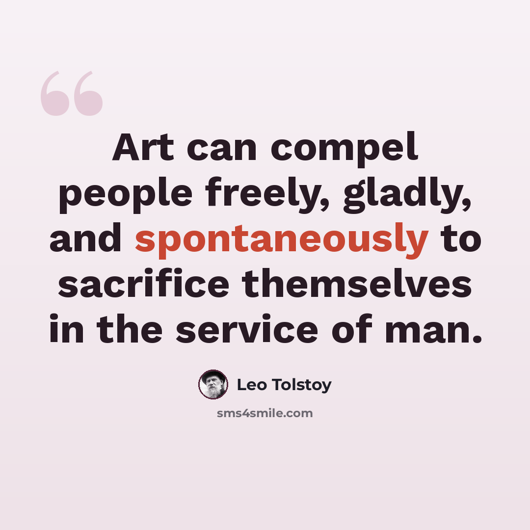 “Art can compel people freely, gladly, and spontaneously to sacrifice themselves in the service of man.” quote by Leo Tolstoy