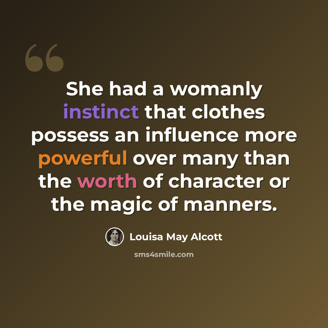 “She had a womanly instinct that clothes possess an influence more powerful over many than the worth of character or the magic of manners.” quote by Louisa May Alcott