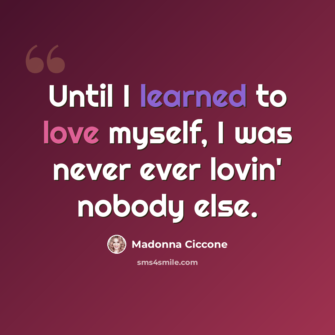 “Until I learned to love myself, I was never ever lovin' nobody else.” quote by Madonna Ciccone