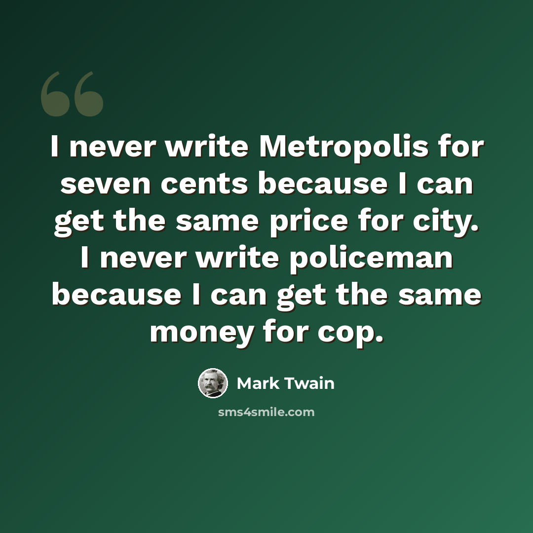 “I never write Metropolis for seven cents because I can get the same price for city. I never write policeman because I can get the same money for cop.” quote by Mark Twain